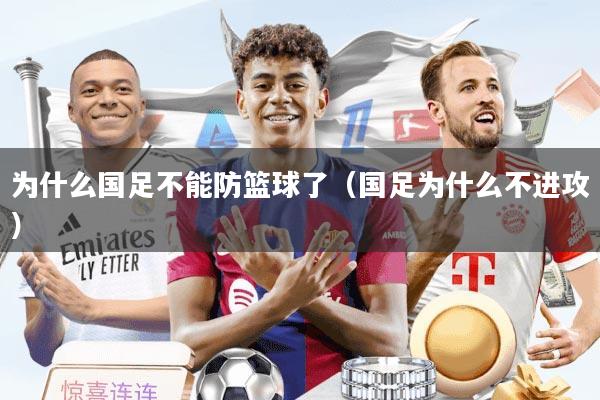为什么国足不能防篮球了（国足为什么不进攻）