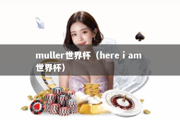 muller世界杯（here i am 世界杯）