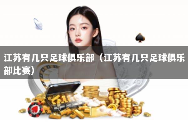 江苏有几只足球俱乐部（江苏有几只足球俱乐部比赛）