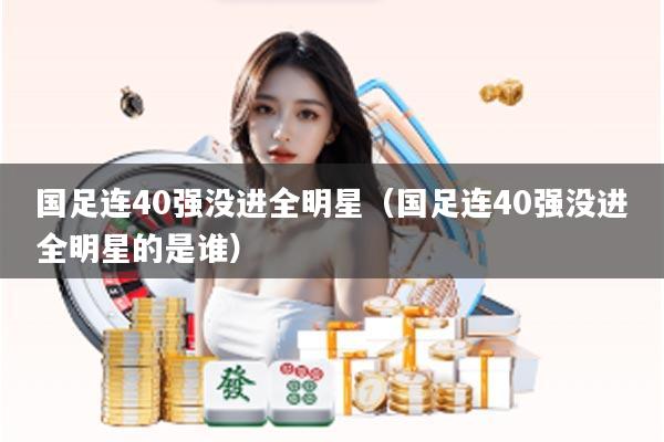 国足连40强没进全明星（国足连40强没进全明星的是谁）