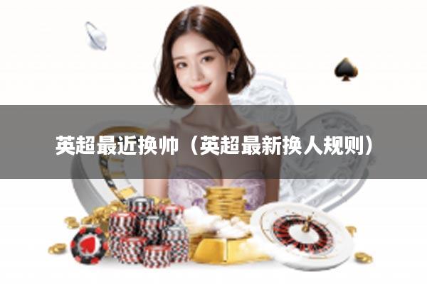 英超最近换帅（英超最新换人规则）