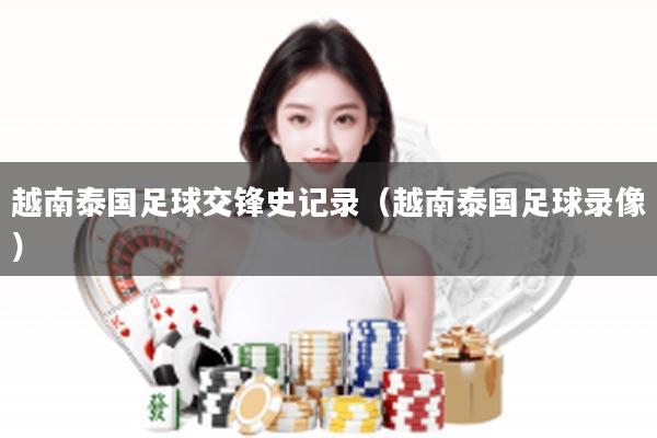 越南泰国足球交锋史记录（越南泰国足球录像）