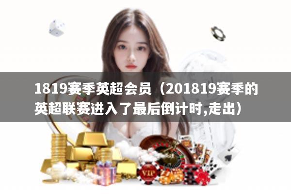 1819赛季英超会员（201819赛季的英超联赛进入了最后倒计时,走出）