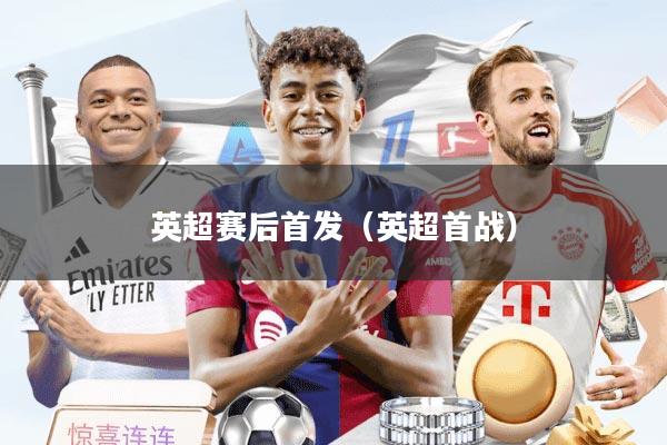 英超赛后首发（英超首战）