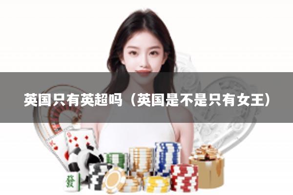 英国只有英超吗（英国是不是只有女王）