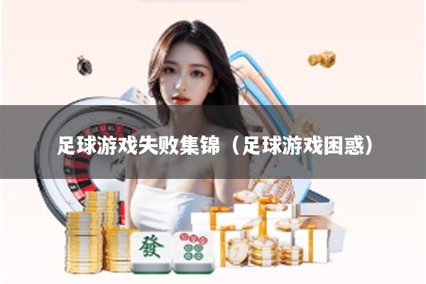 足球游戏失败集锦（足球游戏困惑）