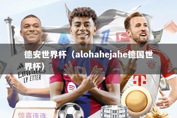德安世界杯(alohahejahe德国世界杯)