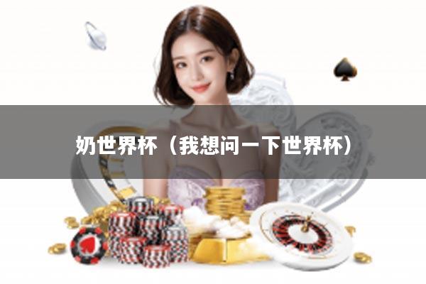 奶世界杯(我想问一下世界杯)