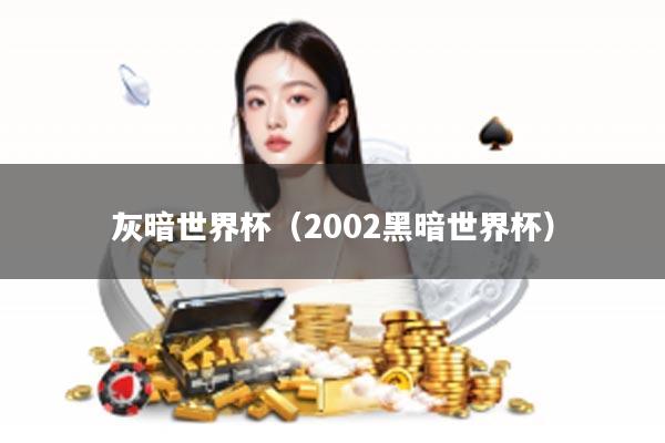 灰暗世界杯(2002黑暗世界杯)