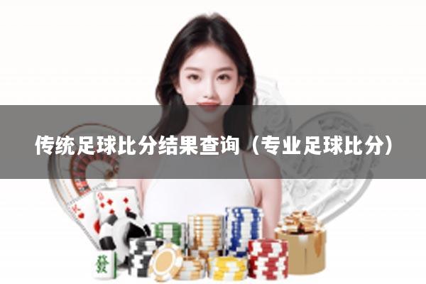 传统足球比分结果查询(专业足球比分)