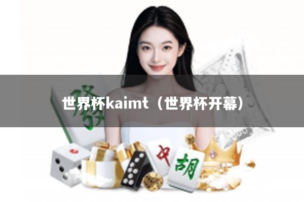 世界杯kaimt(世界杯开幕)